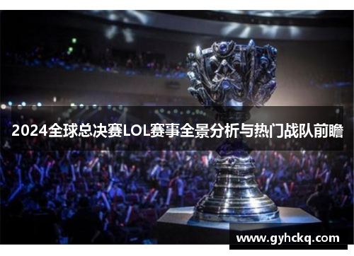 2024全球总决赛LOL赛事全景分析与热门战队前瞻