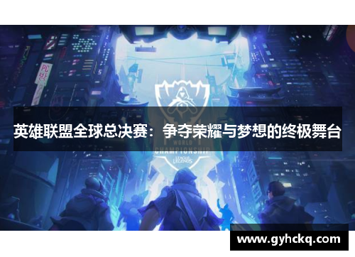 英雄联盟全球总决赛：争夺荣耀与梦想的终极舞台