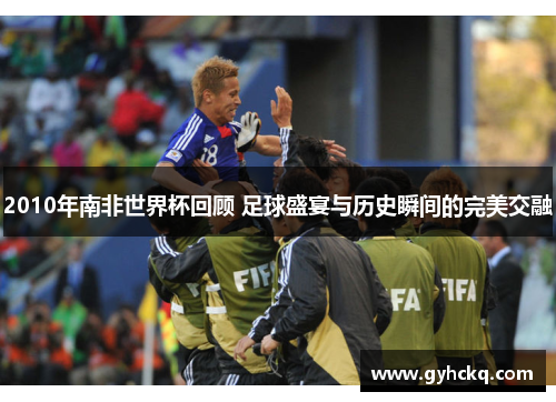 2010年南非世界杯回顾 足球盛宴与历史瞬间的完美交融