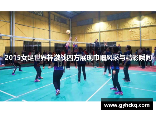 2015女足世界杯激战四方展现巾帼风采与精彩瞬间