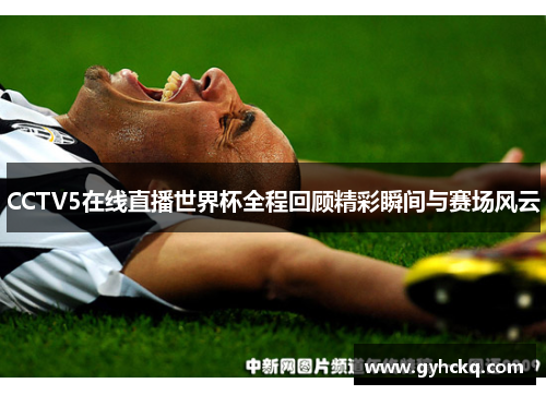 CCTV5在线直播世界杯全程回顾精彩瞬间与赛场风云