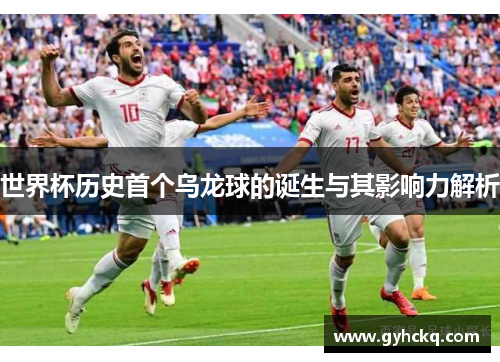 世界杯历史首个乌龙球的诞生与其影响力解析