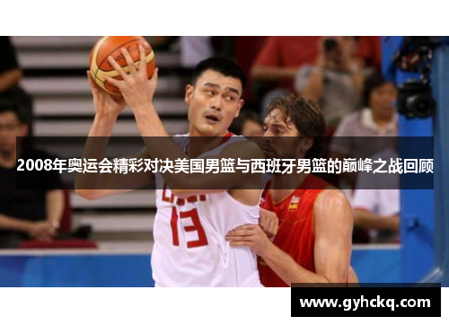 2008年奥运会精彩对决美国男篮与西班牙男篮的巅峰之战回顾
