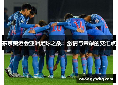 东京奥运会亚洲足球之战：激情与荣耀的交汇点
