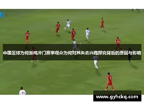 中国足球为何渐成冷门赛事观众为何对其失去兴趣探究背后的原因与影响