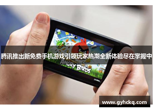 腾讯推出新免费手机游戏引领玩家热潮全新体验尽在掌握中