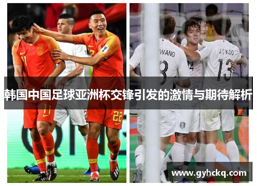 韩国中国足球亚洲杯交锋引发的激情与期待解析