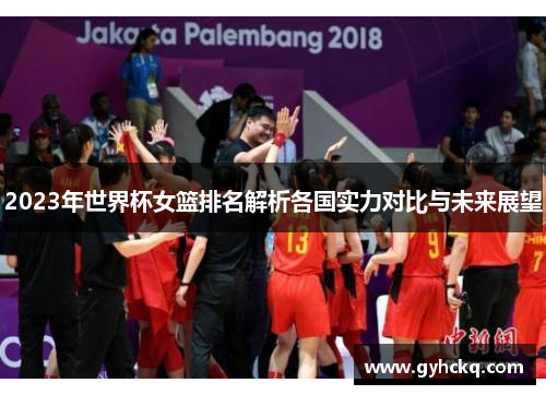 2023年世界杯女篮排名解析各国实力对比与未来展望