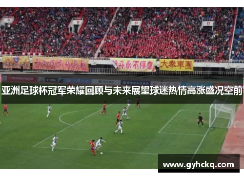 亚洲足球杯冠军荣耀回顾与未来展望球迷热情高涨盛况空前