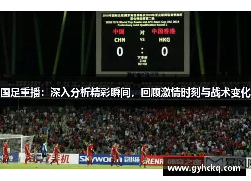 国足重播：深入分析精彩瞬间，回顾激情时刻与战术变化