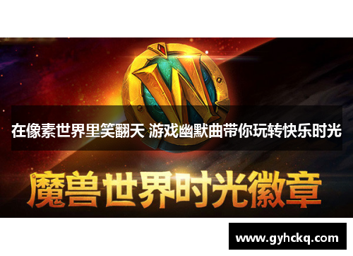 在像素世界里笑翻天 游戏幽默曲带你玩转快乐时光