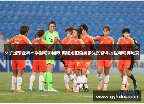 女子足球亚洲杯季军精彩回顾 揭秘她们奋勇争先的奋斗历程与精神风貌