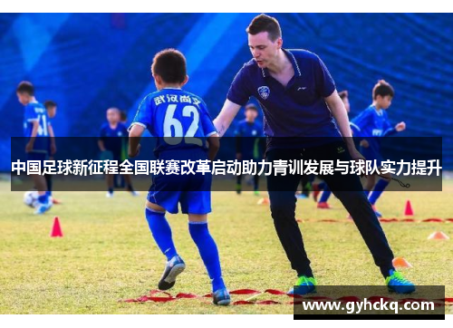 中国足球新征程全国联赛改革启动助力青训发展与球队实力提升