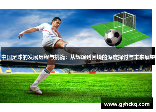 中国足球的发展历程与挑战：从辉煌到困境的深度探讨与未来展望