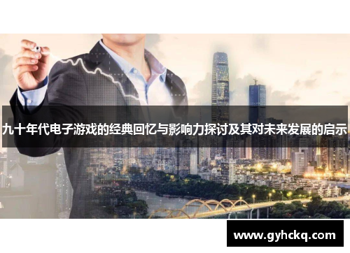九十年代电子游戏的经典回忆与影响力探讨及其对未来发展的启示