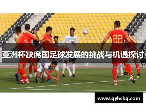 亚洲杯缺席国足球发展的挑战与机遇探讨