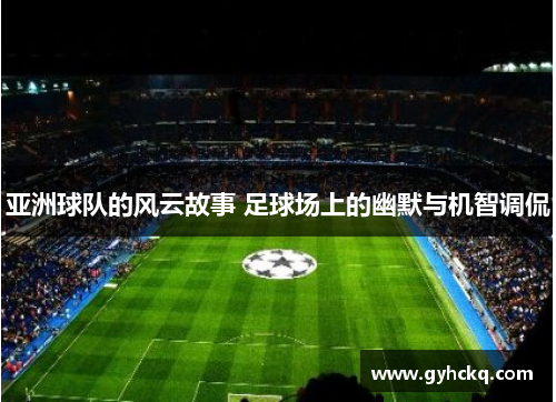 亚洲球队的风云故事 足球场上的幽默与机智调侃