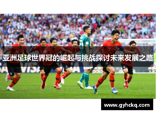 亚洲足球世界冠的崛起与挑战探讨未来发展之路