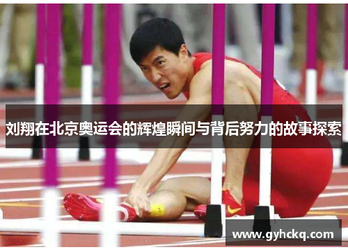 刘翔在北京奥运会的辉煌瞬间与背后努力的故事探索