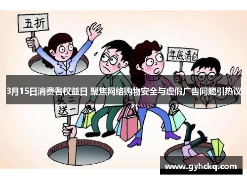 3月15日消费者权益日 聚焦网络购物安全与虚假广告问题引热议