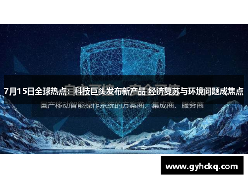 7月15日全球热点：科技巨头发布新产品 经济复苏与环境问题成焦点