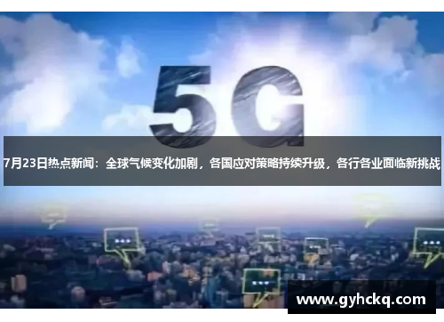 7月23日热点新闻：全球气候变化加剧，各国应对策略持续升级，各行各业面临新挑战