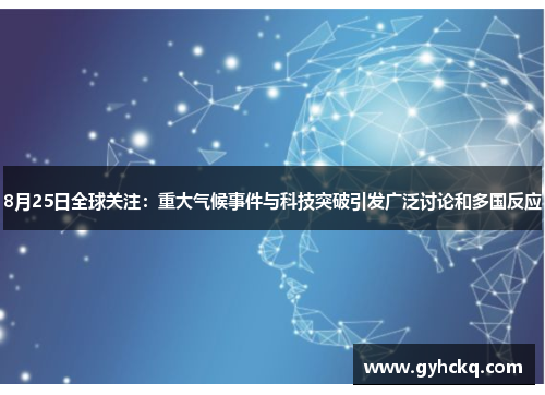 8月25日全球关注：重大气候事件与科技突破引发广泛讨论和多国反应