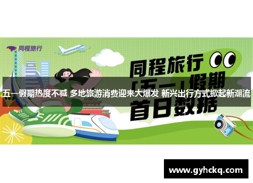 五一假期热度不减 多地旅游消费迎来大爆发 新兴出行方式掀起新潮流