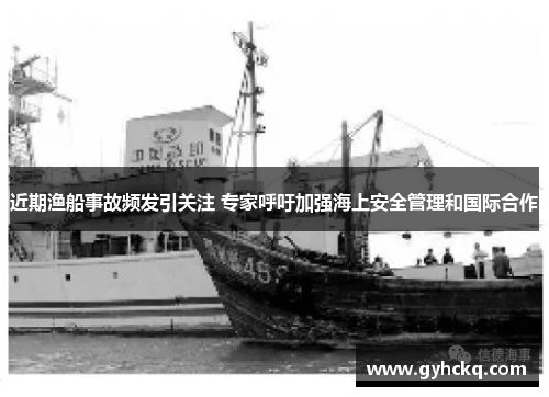 近期渔船事故频发引关注 专家呼吁加强海上安全管理和国际合作